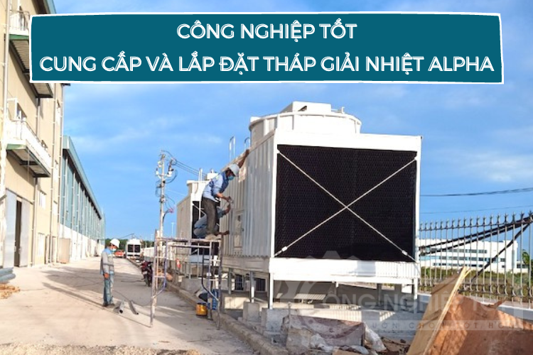 Công Nghiệp Tốt chuyên phân phối và lắp đặt tháp giải nhiệt nước Alpha